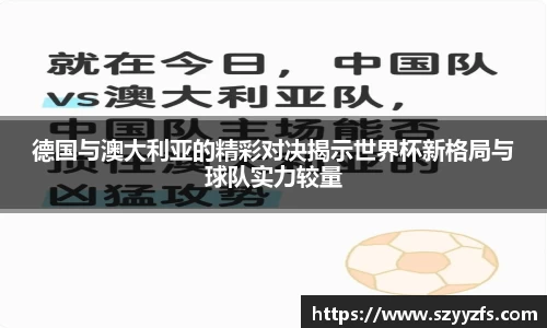 德国与澳大利亚的精彩对决揭示世界杯新格局与球队实力较量