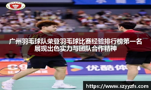 广州羽毛球队荣登羽毛球比赛经验排行榜第一名展现出色实力与团队合作精神